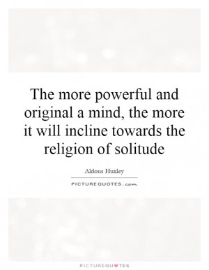 ... more it will incline towards the religion of solitude Picture Quote #1