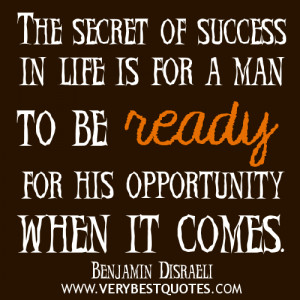 ... in life is for a man to be ready for his opportunity when it comes