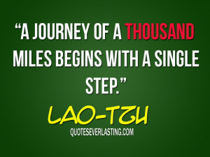 journey of a thousand miles begins with a single step. – Lao Tzu