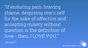 If enduring pain, braving shame, despising one's self for the sake of ...