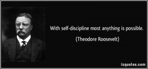 With self-discipline most anything is possible. - Theodore Roosevelt