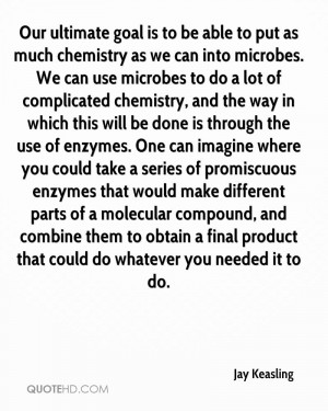 Our ultimate goal is to be able to put as much chemistry as we can ...