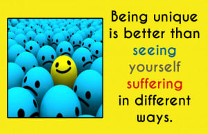 Being unique is better than seeing your self suffering in different ...