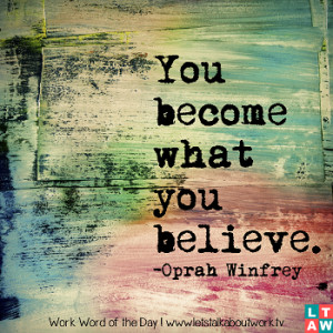 You become what you believe. –Oprah Winfrey
