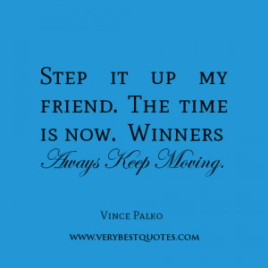 winner quotes, Step it up my friend. The time is now. Winners always ...