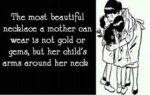 The most beautiful necklace a mother can wear is not gold or gems,but ...