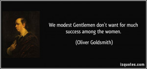 We modest Gentlemen don't want for much success among the women ...