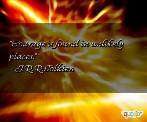 Courage is found in unlikely places. -J. R. R. Tolkien
