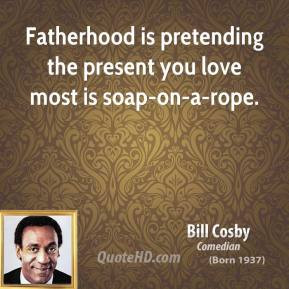 Bill Cosby - Fatherhood is pretending the present you love most is ...
