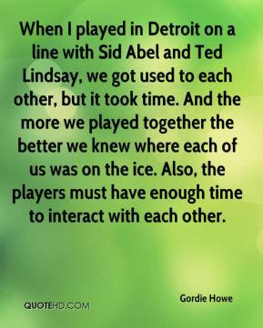 When I played in Detroit on a line with Sid Abel and Ted Lindsay, we ...