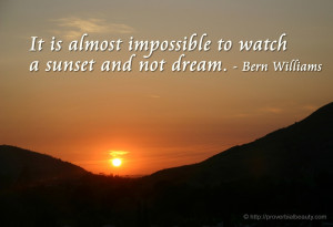 ... Almost Impossible to Watch a Sunset And Not Dream. ” ~ Bern Williams
