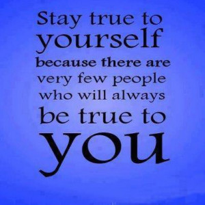 Quotes About Keeping It Real Stay true to yourself and the