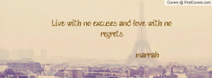 live with no excuses and love with no regrets. --marrah , Pictures
