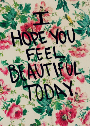 hope you feel beautiful today. :)