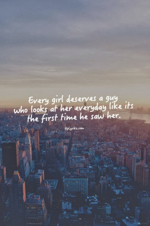Every girl deserves a guy who looks at her everyday like its the first ...
