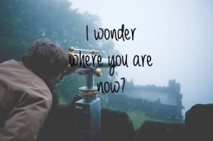 wonder where you are now?