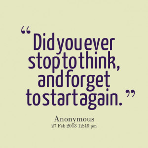 Quotes Picture: did you ever stop to think, and forget to start again