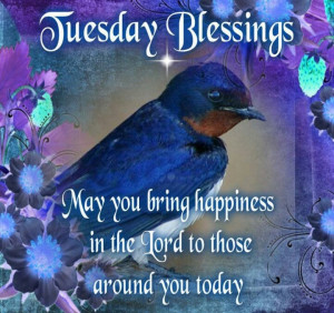 Tuesday Blessings. May you bring happiness in the Lord to those around ...