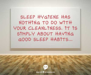 sleep hygiene has nothing to do with your cleanliness. It is simply ...