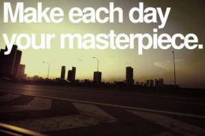 Make each day your masterpiece quote