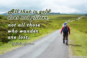 is gold does not glitter, not all those who wander are lost.” ~ J ...