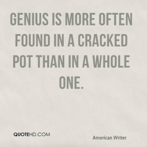Genius is more often found in a cracked pot than in a whole one.