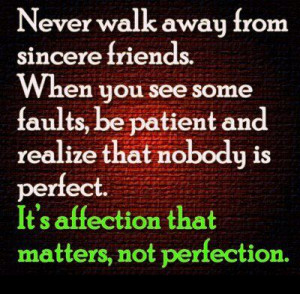 Never walk away from sincere friends. When you see some faults, be ...