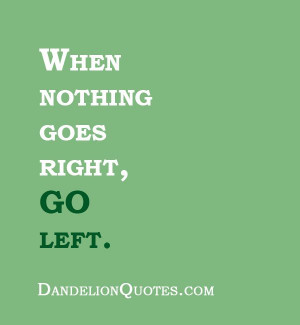 ... com/when-nothing-goes-right-go-left When nothing goes right, GO left
