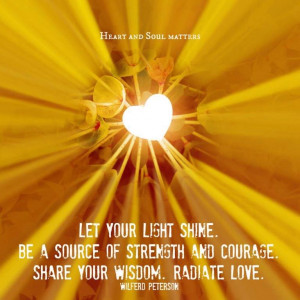 Let your Light shine. Be a source of strength and courage. Share your ...