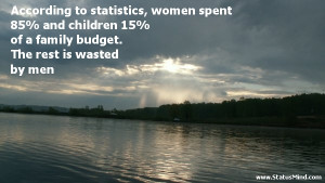 According to statistics, women spent 85% and children 15% of a family ...