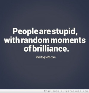 People are stupid, with random moments of brilliance. - iLiketoquote ...