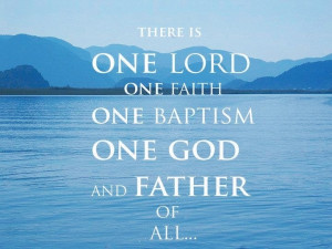 ONE Lord, ONE faith, ONE baptism, ONE God and Father of all, who is ...