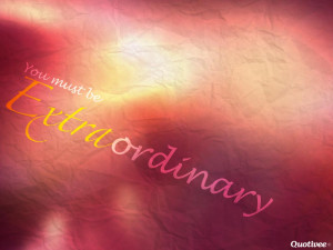 you must be extraordinary mar 19 2013 life quote wallpapers