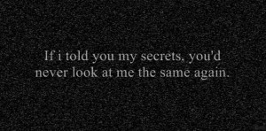 If I told you my secrets you'd never look at me the same again