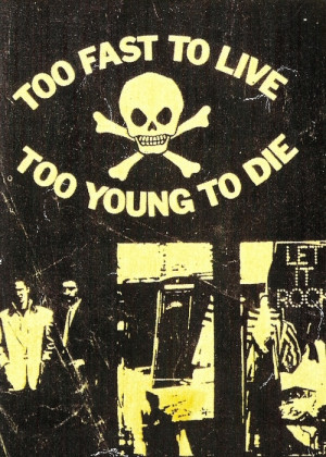 too fast to live... too young to die.
