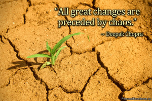 ... Quote: “All great changes are preceded by chaos.” ~ Deepak Chopra