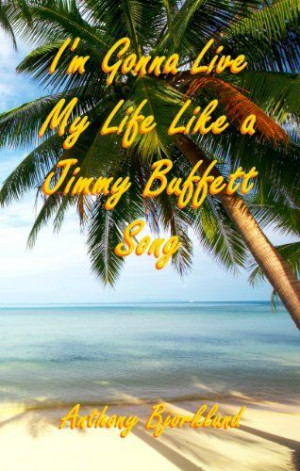 Gonna Live My Life Like a Jimmy Buffett Song (Di Island Song ...