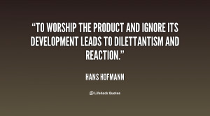 To worship the product and ignore its development leads to ...