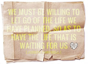 We must be willing to let go of the life we have planned, so as to ...