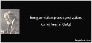 Strong convictions precede great actions. - James Freeman Clarke