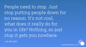 People need to stop. Just stop putting people down for no reason. It's ...