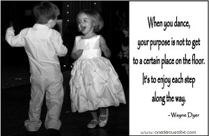 When you dance, your purpose is not to get to a certain place on the ...