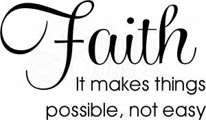 FAITH: it makes things possible, not easy.