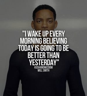 ... today is going to be better than yesterday - Will Smith Quotes