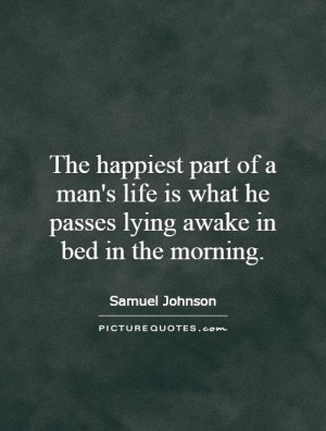 The happiest part of a man's life is what he passes lying awake in bed ...