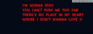 gonna_stay_you_cant_push_me_too_far_there's_no_place_in_my_heart ...