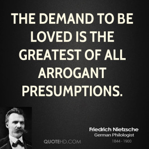 The demand to be loved is the greatest of all arrogant presumptions