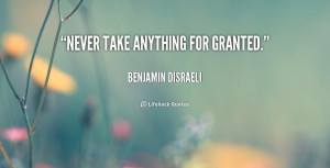 quote-Benjamin-Disraeli-never-take-anything-for-granted-44890.png