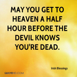 May you get to heaven a half hour before the devil knows you're dead.