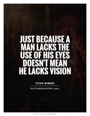 because a man lacks the use of his eyes doesn't mean he lacks vision ...